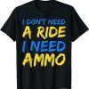 TShirt I Don't Need A Ride, I Need Ammo
