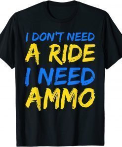 TShirt I Don't Need A Ride, I Need Ammo