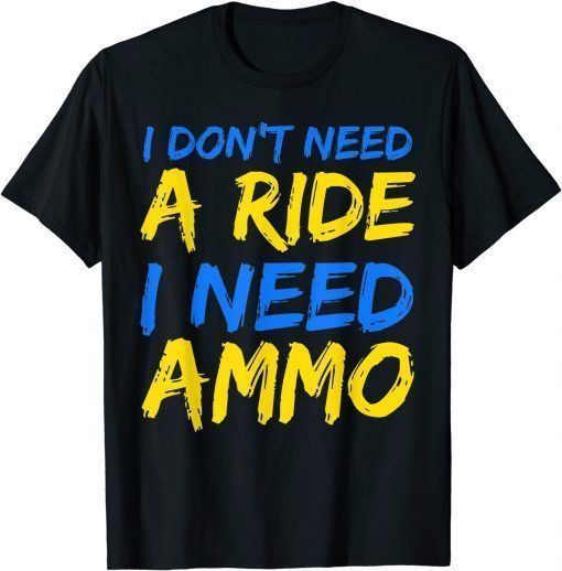 TShirt I Don't Need A Ride, I Need Ammo