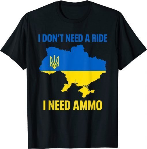 I Don't Need A Ride I Need Ammo Support Ukraine Tee Shirts