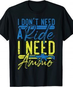 T-Shirt I Don't Need A Ride, I Need Ammo, I Need Ammunition Support Official