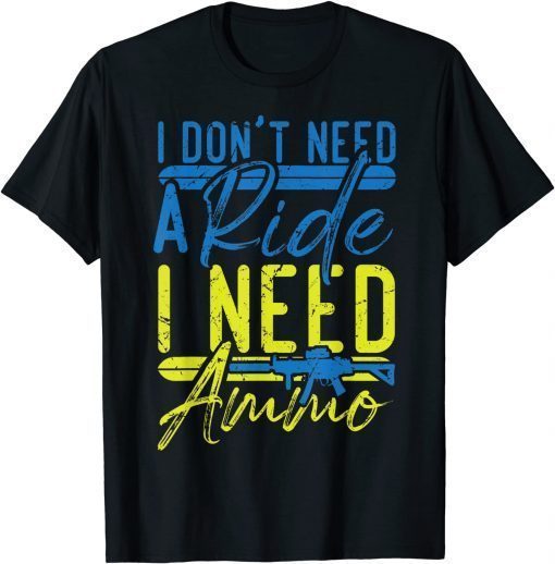 T-Shirt I Don't Need A Ride, I Need Ammo, I Need Ammunition Support Official