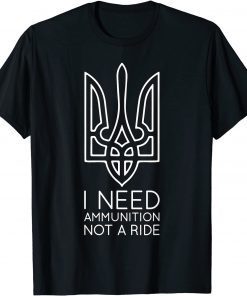 2022 I Need Ammunition, Not A Ride Ukraine TShirt