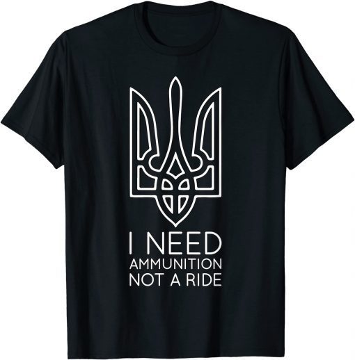 2022 I Need Ammunition, Not A Ride Ukraine TShirt