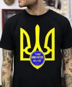 I Need Ammunition Not a Ride, I Need Ammunition Not a Ride,Ukraine Flag, Free Ukraine Shirts