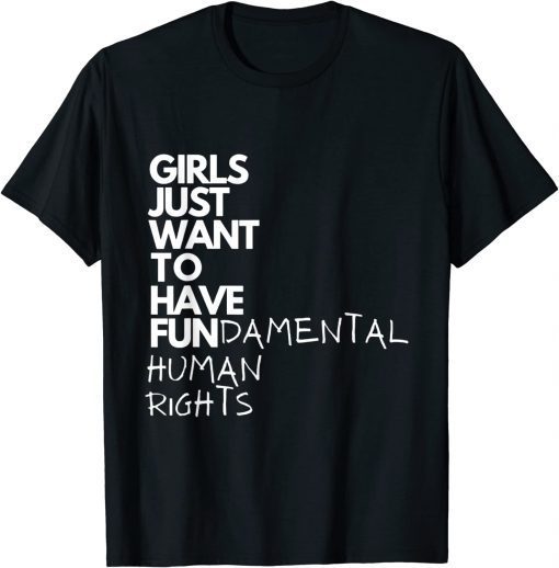 Girls Just Want To Have Fundamental Human Rights Feminist 2022 Shirt