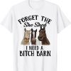 Horses Forget The She Shed I Need A Bitch BaHorses Forget The She Shed I Need A Bitch Barn Classic Shirtrn Classic Shirt