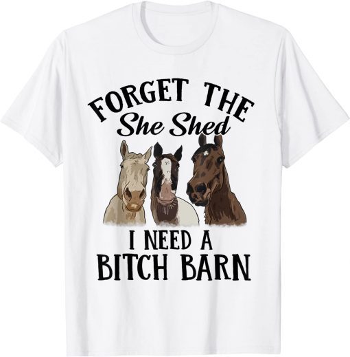 Horses Forget The She Shed I Need A Bitch BaHorses Forget The She Shed I Need A Bitch Barn Classic Shirtrn Classic Shirt