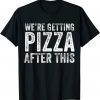 We're Getting Pizza After This Limited Shirt