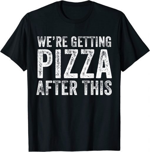 We're Getting Pizza After This Limited Shirt