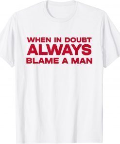 When In Doubt Always Blame A Man Limited Shirt