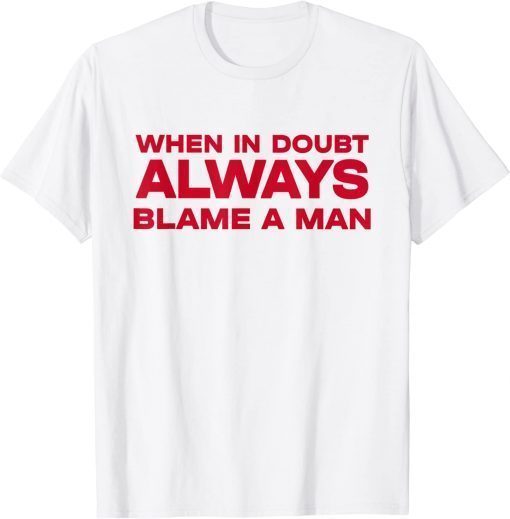 When In Doubt Always Blame A Man Limited Shirt
