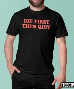 Die First Then Quit T-Shirts