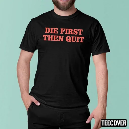 Die First Then Quit T-Shirts