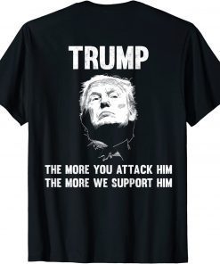 Trump The More You attack Him The More We Support Him Tee Shirt