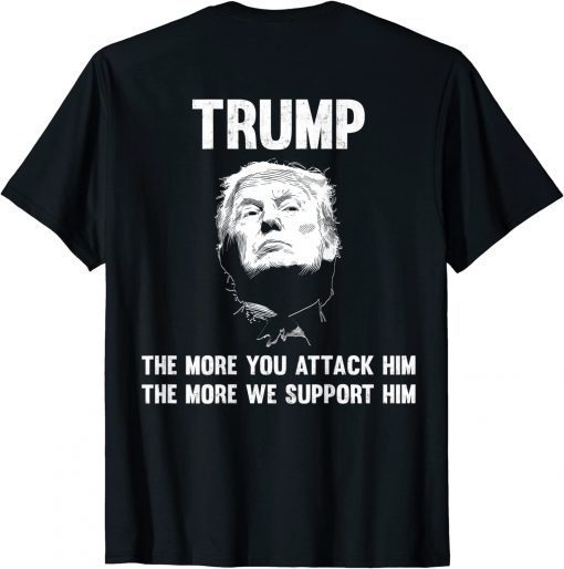 Trump The More You attack Him The More We Support Him Tee Shirt