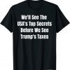 2022 We'll See The USA's Top Secrets Before We See Trump's Taxes Shirt