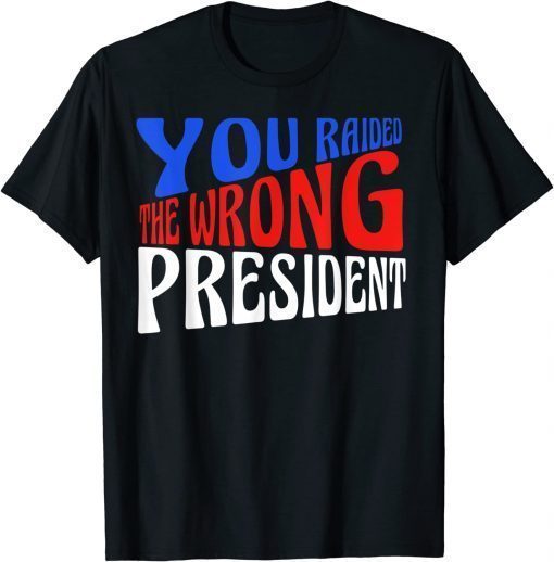Funny Trump You Raided The Wrong President T-Shirt