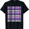 But Her Emails Clinton Meme But Her Emails Women Funny T-Shirt