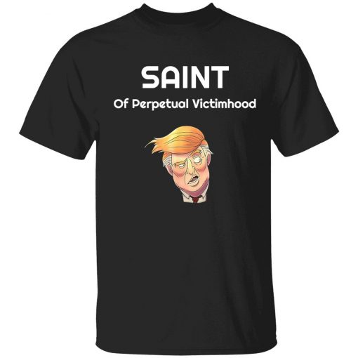 Saint of perpetual victimhood Trump 2022 shirt