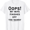 Oops! my wife finishes off the nanny Shirt