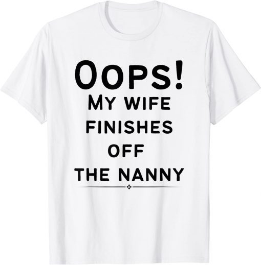 Oops! my wife finishes off the nanny Shirt