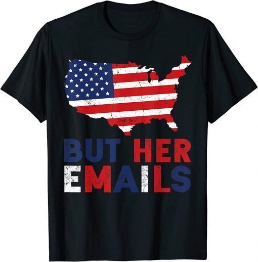 But Her Emails American Flag Clinton Lover Anti Trump 2022 T-Shirt