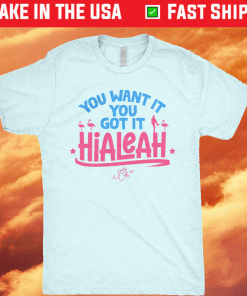 Hialeah You Want It You Got It 2022 Shirts