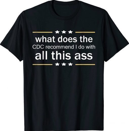 What does the CDC recommend I do with all this Ass Gift TShirt