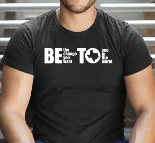 BETO Be Change You Want To See Governor O’Rourke 2024 Shirts