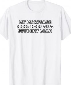 My Mortgage Identifies as a Student Loan Classic T-Shirt