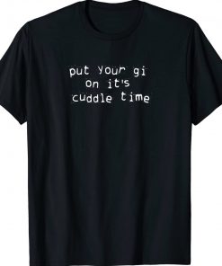 Put Your Gi On It's Cuddle Time Unisex TShirt