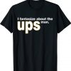 I Fantasize About The Ups Man 2022 Shirts
