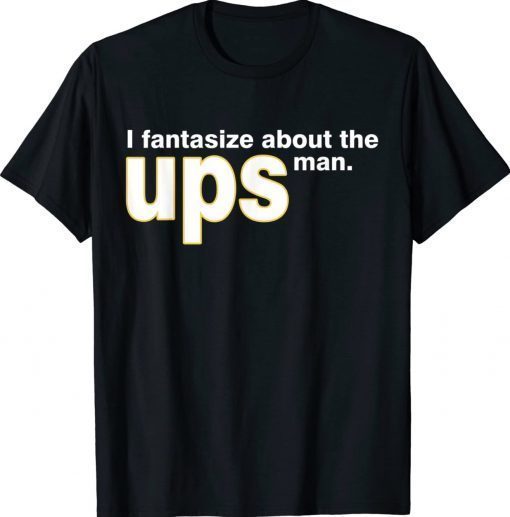 I Fantasize About The Ups Man 2022 Shirts