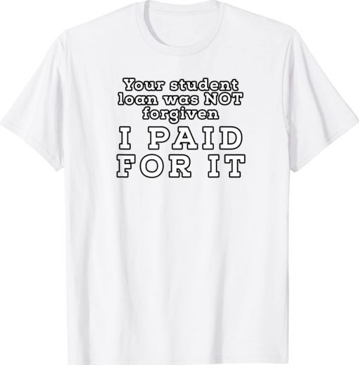 You Student Loan Was Not Forgiven I Paid For It Gift TShirt