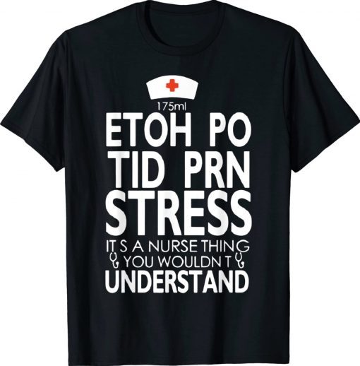 Etoh Po Tid Prn Stress Its A Nurse Thing You Wouldnt 2022 Shirts