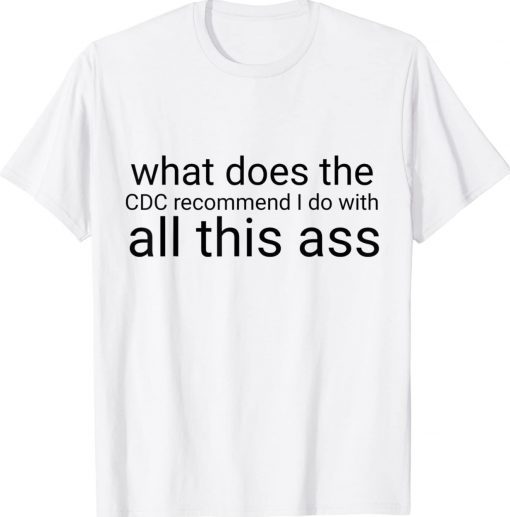What does the CDC recommend I do with all this ass unisex tshirt
