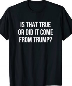 Is That True Or Did It Come From Trump 2022 Shirts