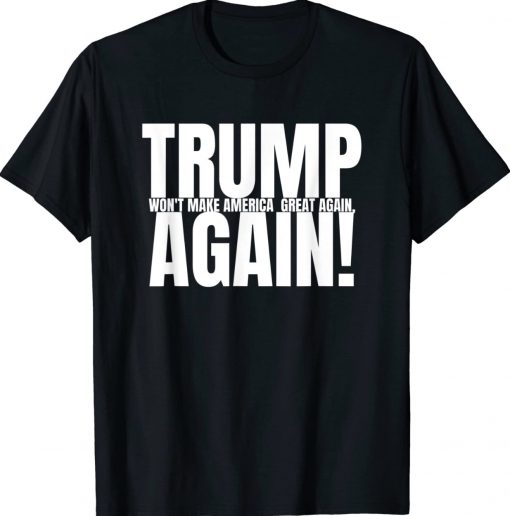 Trump won't Make America Great Again Anti Trump Tee Shirt