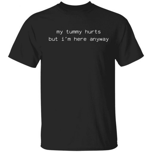 My tummy hurts but i’m here anyway unisex tshirt