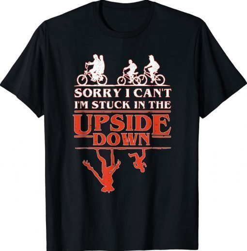 Sorry I Can't I'm Stuck in The Upside-Down Unisex TShirt