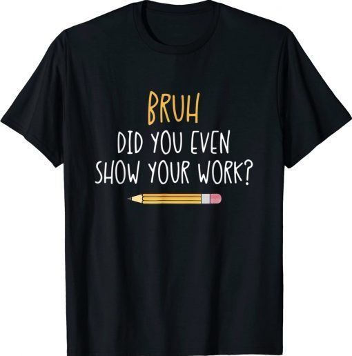 Bruh Did You Even Show Your Work Math Teacher 2022 Shirts