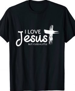 I Love Jesus But I Cuss a Little with Cross 2022 Shirts