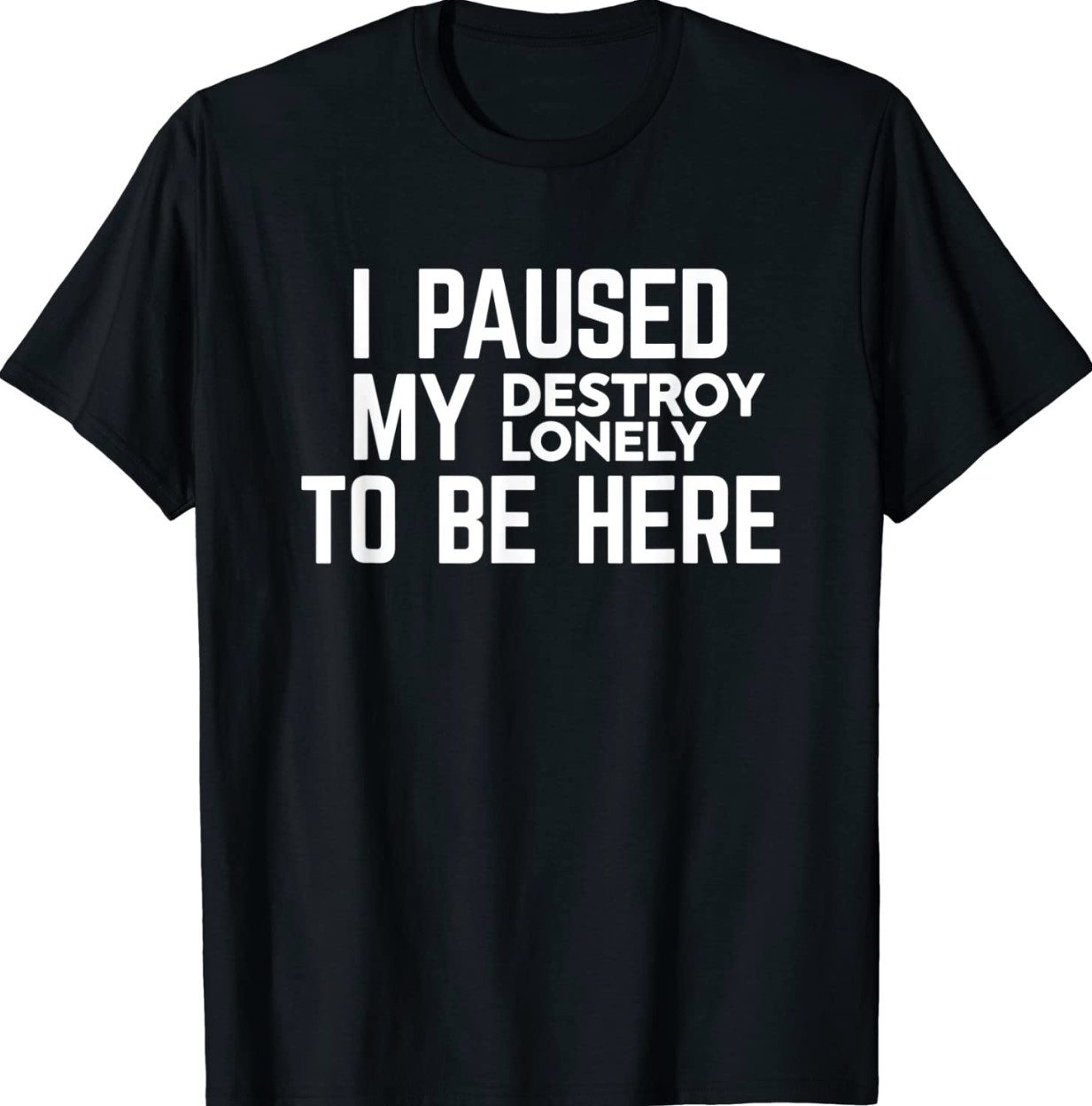 I Paused My Destroy Lonely To Be Here Unisex TShirt