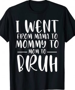 I Went From Mama to Mommy to Mom to Bruh Gift TShirt