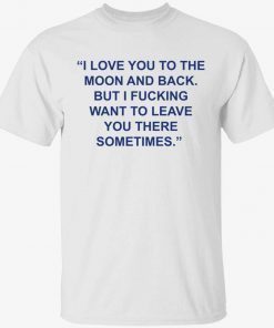 Love you to the moon and back but i fucking want to leave vintage shirts