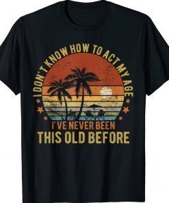 Funny Old People Sayings I Don't Know How To Act My Age Gift TShirt