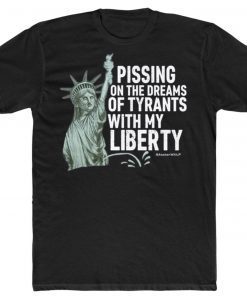 Pissing On The Dreams Of Tyrants With My Liberty 2022 TShirt