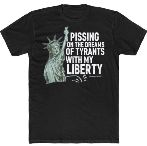 Pissing On The Dreams Of Tyrants With My Liberty 2022 TShirt