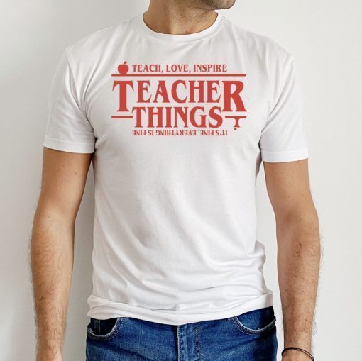 Teach Love Inspire Teacher Things It’s Fine Everything Is Fine 2022 Shirts